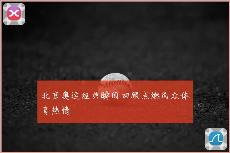 北京奥运经典瞬间回顾点燃民众体育热情