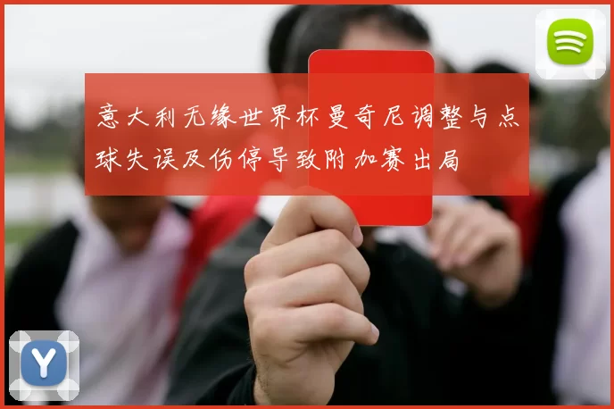 意大利无缘世界杯曼奇尼调整与点球失误及伤停导致附加赛出局
