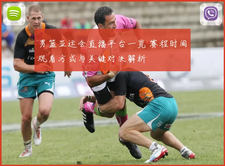 男篮亚运会直播平台一览 赛程时间观看方式与关键对决解析