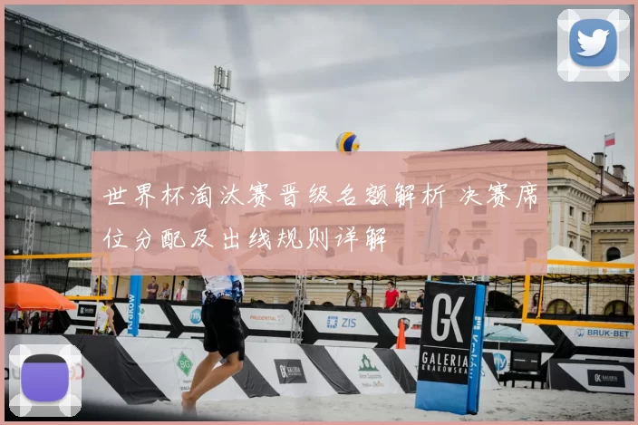 世界杯淘汰赛晋级名额解析 决赛席位分配及出线规则详解