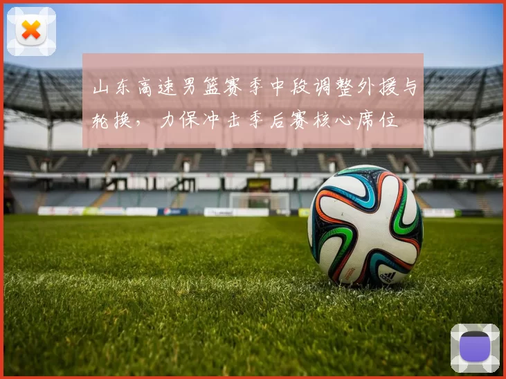 山东高速男篮赛季中段调整外援与轮换，力保冲击季后赛核心席位