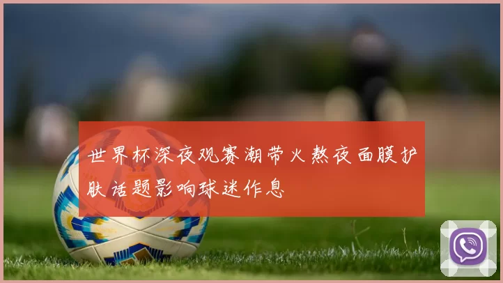 世界杯深夜观赛潮带火熬夜面膜护肤话题影响球迷作息