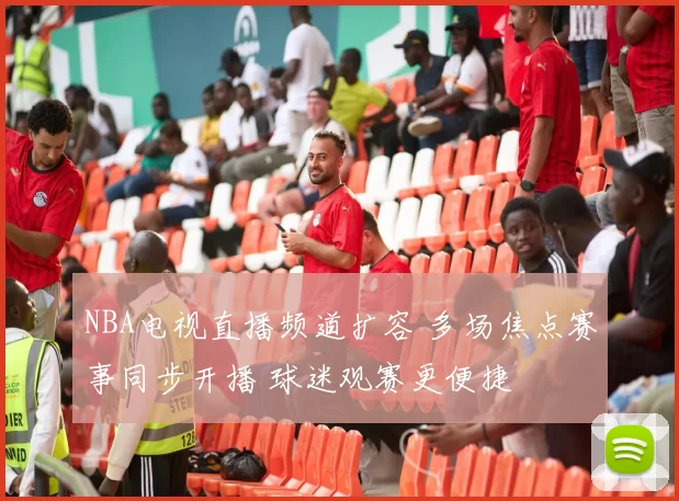 NBA电视直播频道扩容 多场焦点赛事同步开播 球迷观赛更便捷