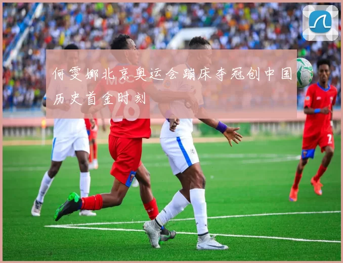 何雯娜北京奥运会蹦床夺冠创中国历史首金时刻