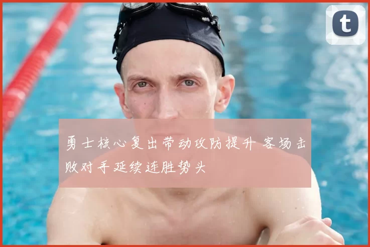 勇士核心复出带动攻防提升 客场击败对手延续连胜势头