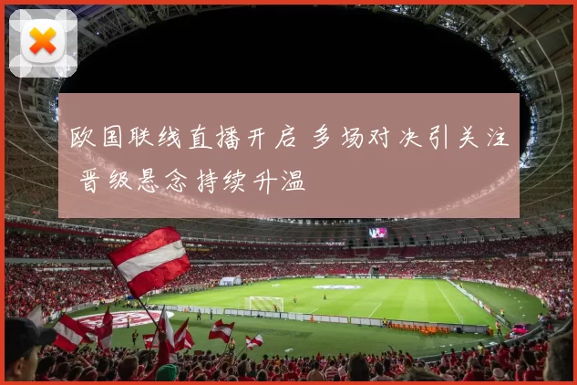 欧国联线直播开启 多场对决引关注 晋级悬念持续升温