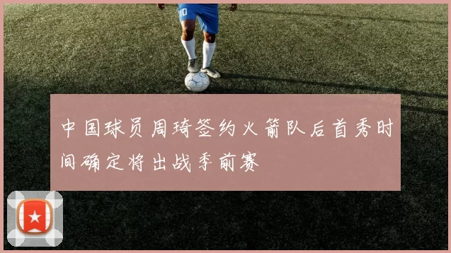 中国球员周琦签约火箭队后首秀时间确定将出战季前赛