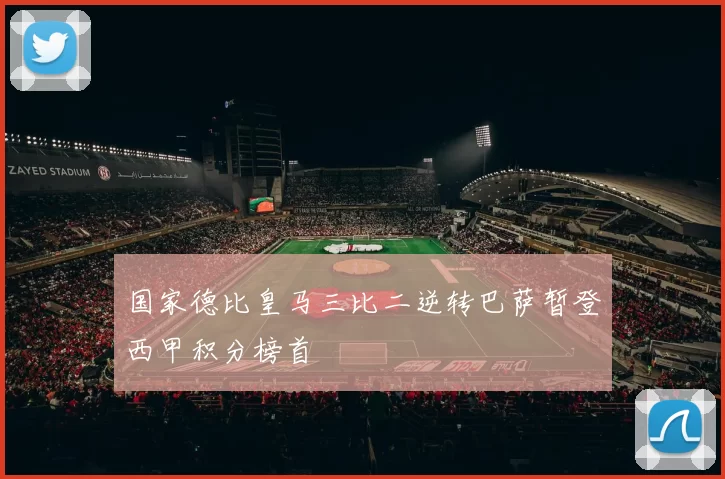 国家德比皇马三比二逆转巴萨暂登西甲积分榜首