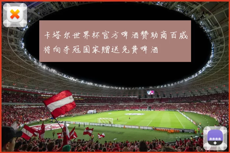 卡塔尔世界杯官方啤酒赞助商百威将向夺冠国家赠送免费啤酒
