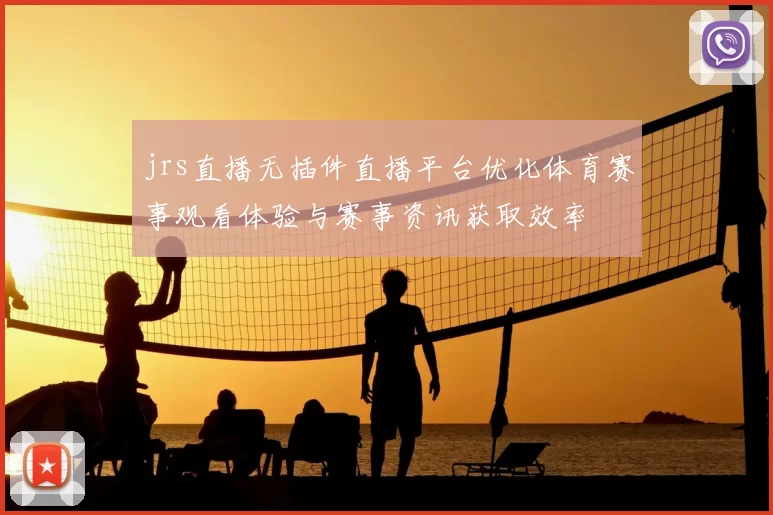 jrs直播无插件直播平台优化体育赛事观看体验与赛事资讯获取效率