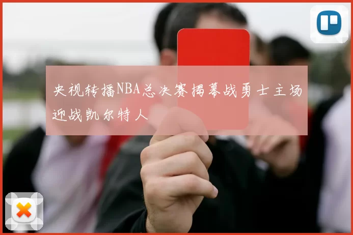 央视转播NBA总决赛揭幕战勇士主场迎战凯尔特人
