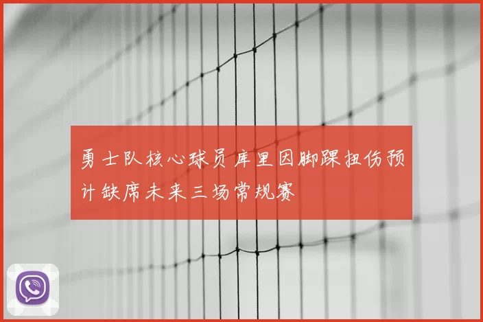 勇士队核心球员库里因脚踝扭伤预计缺席未来三场常规赛
