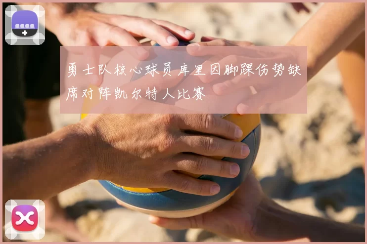 勇士队核心球员库里因脚踝伤势缺席对阵凯尔特人比赛
