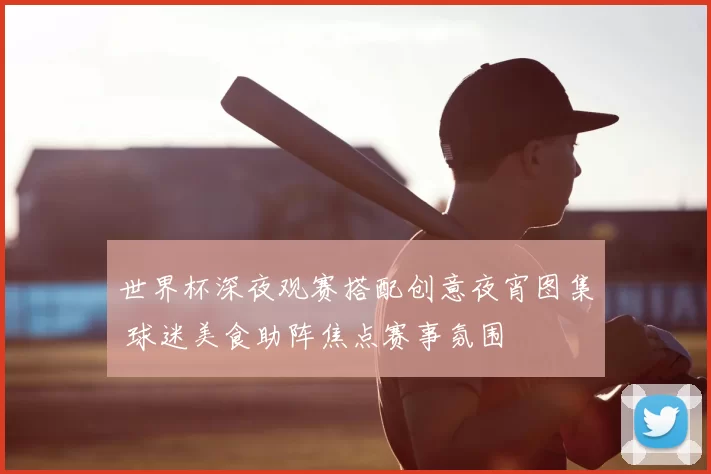 世界杯深夜观赛搭配创意夜宵图集 球迷美食助阵焦点赛事氛围