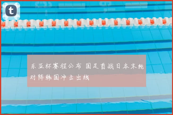 东亚杯赛程公布 国足首战日本末轮对阵韩国冲击出线