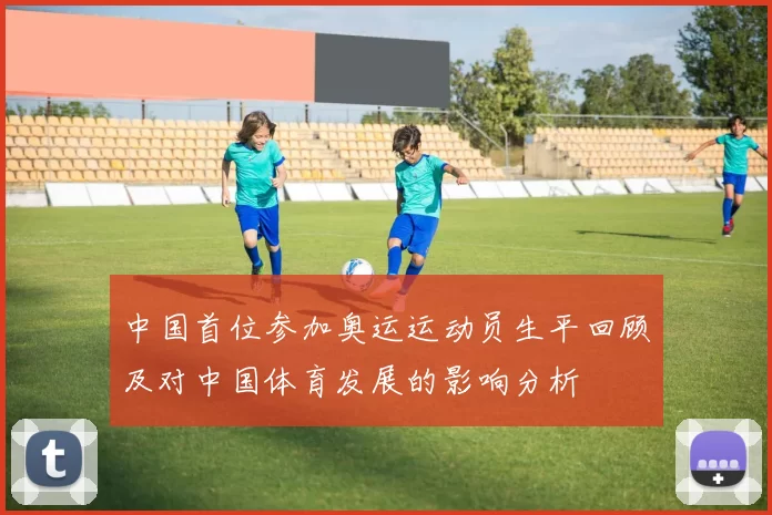 中国首位参加奥运运动员生平回顾及对中国体育发展的影响分析