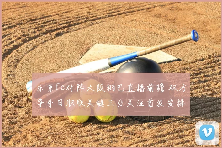 东京fc对阵大阪钢巴直播前瞻 双方争夺日职联关键三分关注首发安排