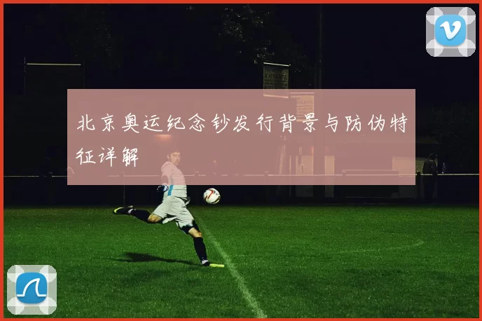 北京奥运纪念钞发行背景与防伪特征详解