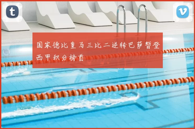 国家德比皇马三比二逆转巴萨暂登西甲积分榜首