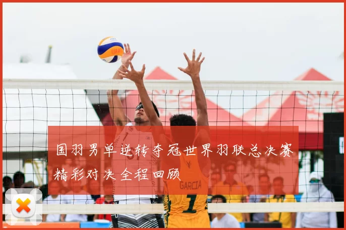 国羽男单逆转夺冠世界羽联总决赛精彩对决全程回顾
