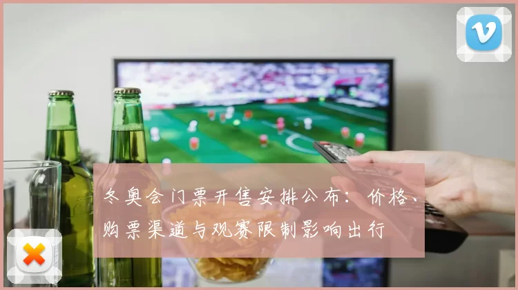 冬奥会门票开售安排公布：价格、购票渠道与观赛限制影响出行