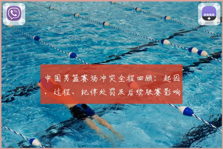 中国男篮赛场冲突全程回顾：起因、过程、纪律处罚及后续联赛影响解析
