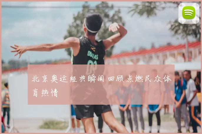 北京奥运经典瞬间回顾点燃民众体育热情