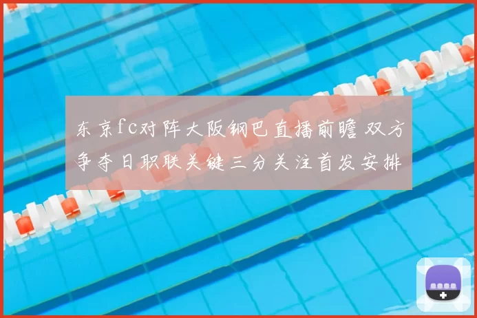 东京fc对阵大阪钢巴直播前瞻 双方争夺日职联关键三分关注首发安排