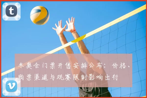 冬奥会门票开售安排公布：价格、购票渠道与观赛限制影响出行