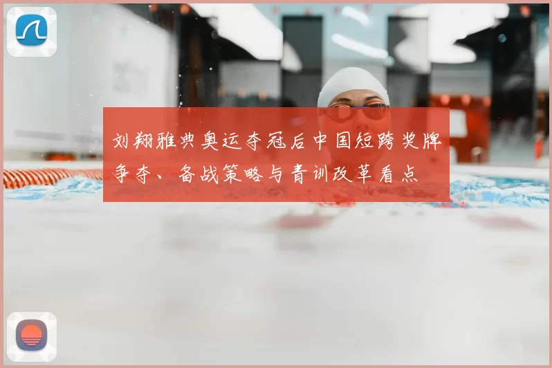 刘翔雅典奥运夺冠后中国短跨奖牌争夺、备战策略与青训改革看点